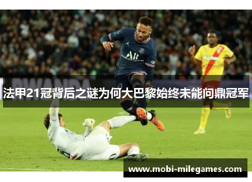 法甲21冠背后之谜为何大巴黎始终未能问鼎冠军